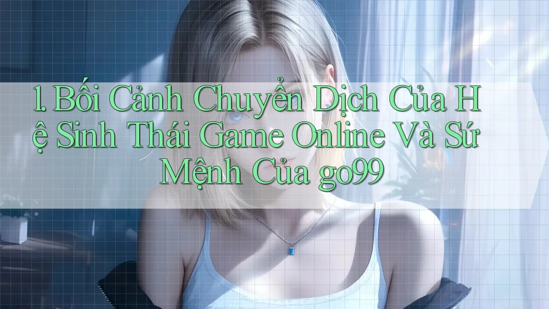 1. Bối Cảnh Chuyển Dịch Của Hệ Sinh Thái Game Online Và Sứ Mệnh Của go99 1. Bối Cảnh Chuyển Dịch Của Hệ Sinh Thái Game Online Và Sứ Mệnh Của go99