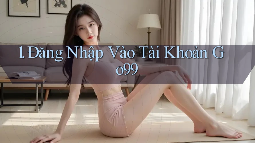 1. Đăng Nhập Vào Tài Khoản Go99 1. Đăng Nhập Vào Tài Khoản Go99