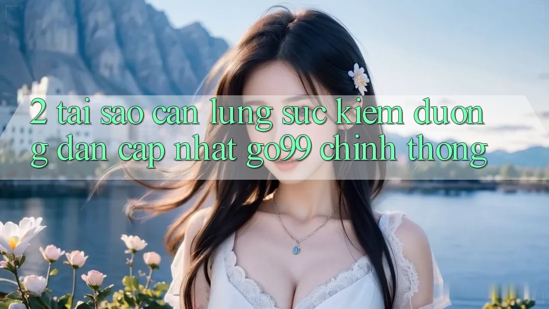 2. Tại Sao Cần Lùng sục kiếm “Đường dẫn Cập Nhật Go99” Chính Thống?
