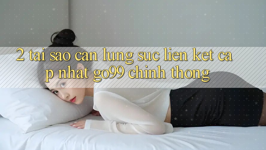 2. Tại Sao Cần Lùng sục “Liên kết Cập Nhật Go99” Chính Thống? 2. Tại Sao Cần Lùng sục “Liên kết Cập Nhật Go99” Chính Thống?