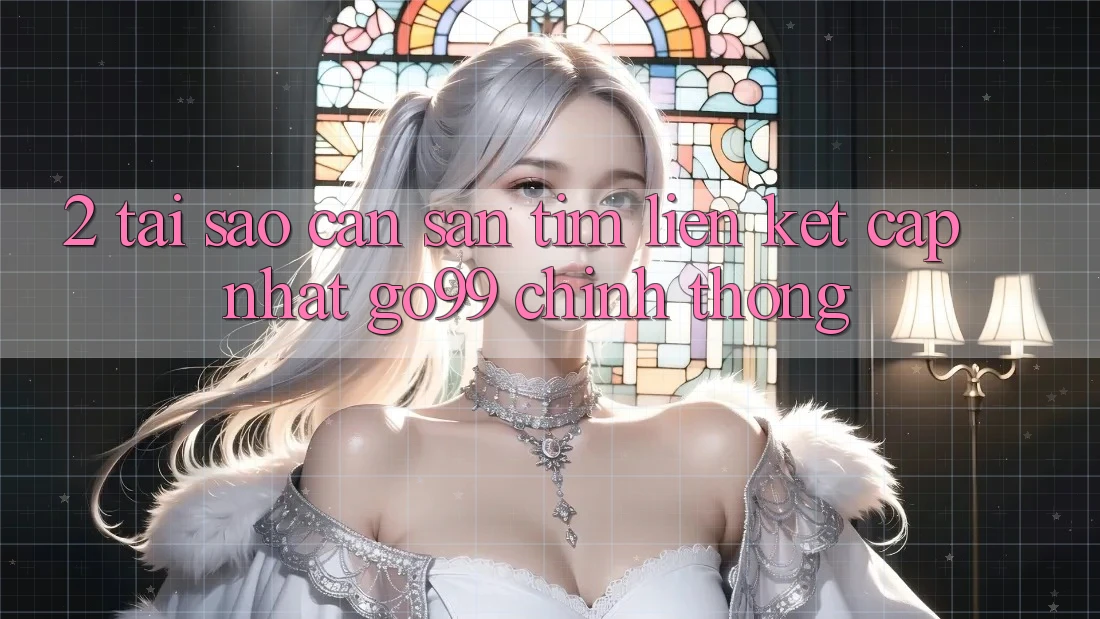 2. Tại Sao Cần Săn tìm “Liên kết Cập Nhật Go99” Chính Thống? 2. Tại Sao Cần Săn tìm “Liên kết Cập Nhật Go99” Chính Thống?