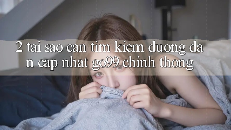 2. Tại Sao Cần Tìm kiếm “Đường dẫn Cập Nhật Go99” Chính Thống? 2. Tại Sao Cần Tìm kiếm “Đường dẫn Cập Nhật Go99” Chính Thống?