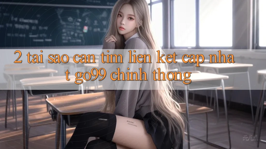 2. Tại Sao Cần Tìm “Liên kết Cập Nhật Go99” Chính Thống? 2. Tại Sao Cần Tìm “Liên kết Cập Nhật Go99” Chính Thống?