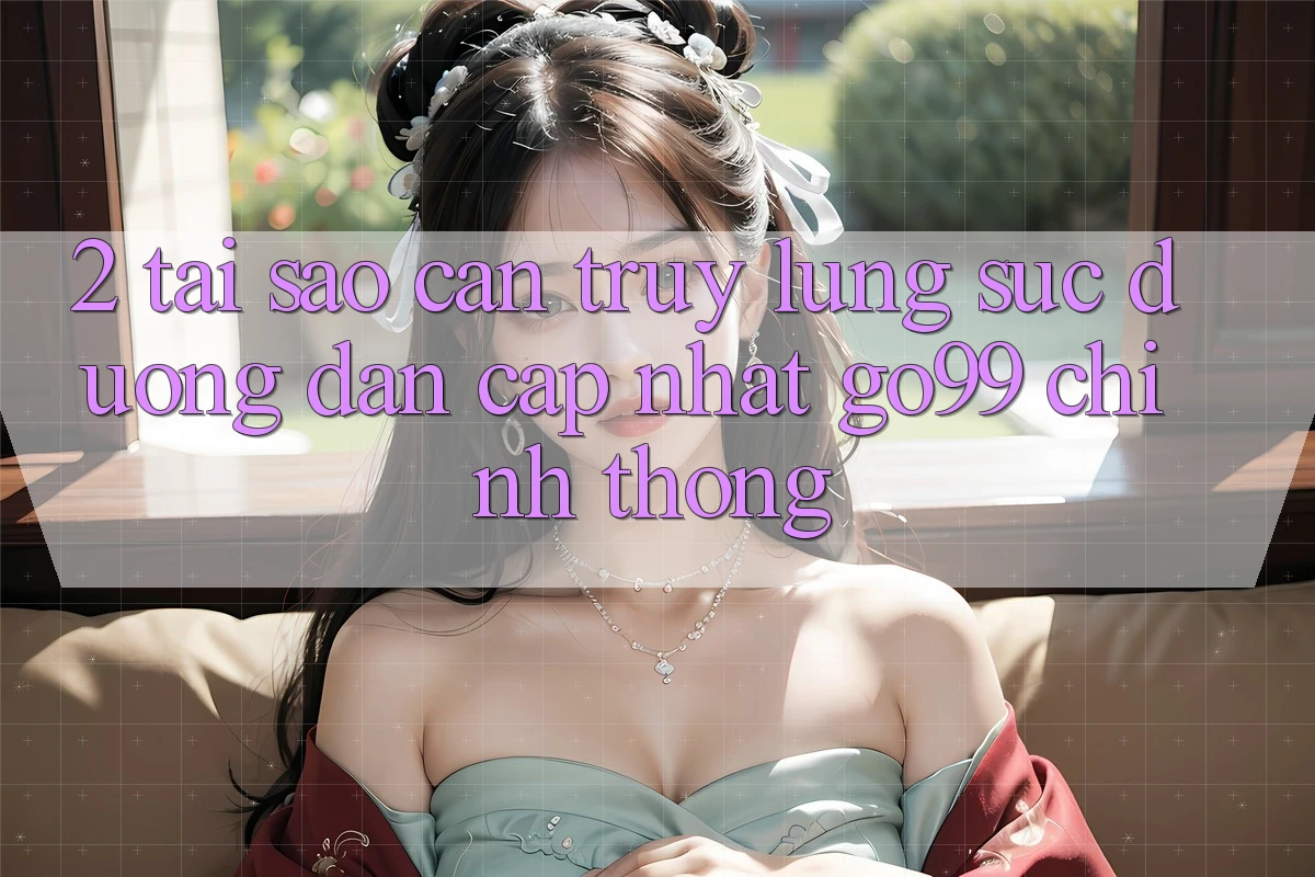 2. Tại Sao Cần Truy lùng sục “Đường dẫn Cập Nhật Go99” Chính Thống? 2. Tại Sao Cần Truy lùng sục “Đường dẫn Cập Nhật Go99” Chính Thống?