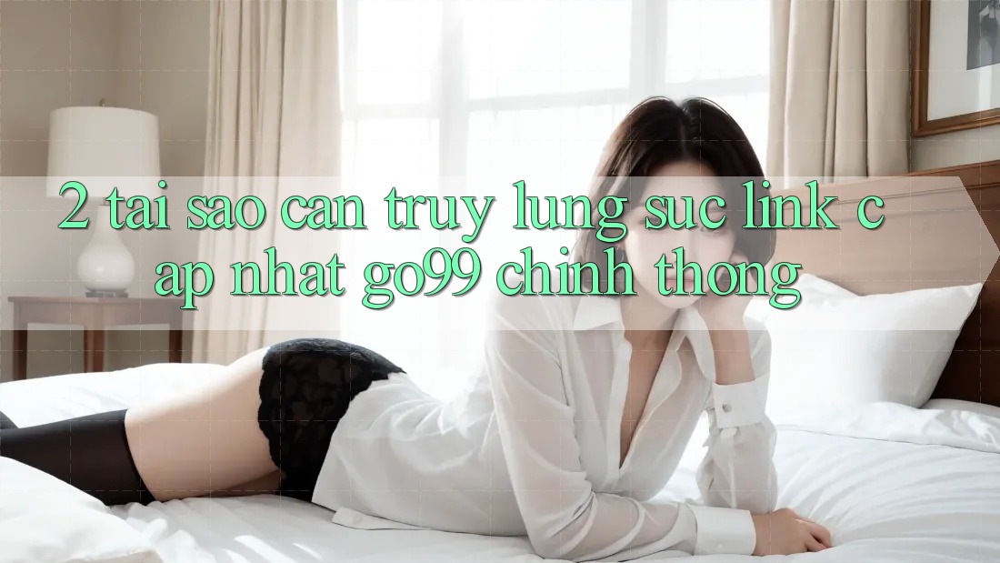 2. Tại Sao Cần Truy lùng sục “Link Cập Nhật Go99” Chính Thống?
