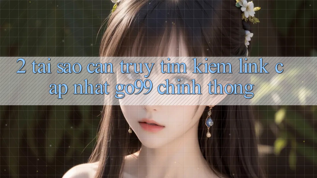 2. Tại Sao Cần Truy tìm kiếm “Link Cập Nhật Go99” Chính Thống? 2. Tại Sao Cần Truy tìm kiếm “Link Cập Nhật Go99” Chính Thống?