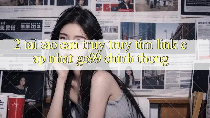 2. Tại Sao Cần Truy truy tìm “Link Cập Nhật Go99” Chính Thống? 2. Tại Sao Cần Truy truy tìm “Link Cập Nhật Go99” Chính Thống?