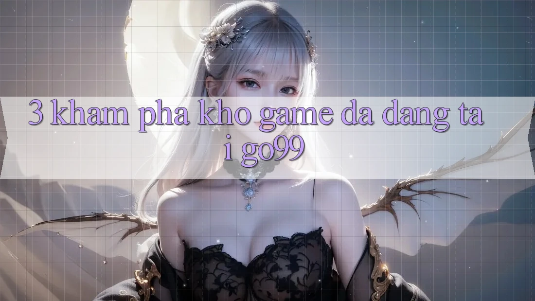 3. Khám Phá Kho Game Đa Dạng Tại Go99 3. Khám Phá Kho Game Đa Dạng Tại Go99