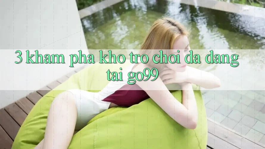 3. Khám Phá Kho Trò chơi Đa Dạng Tại Go99 3. Khám Phá Kho Trò chơi Đa Dạng Tại Go99