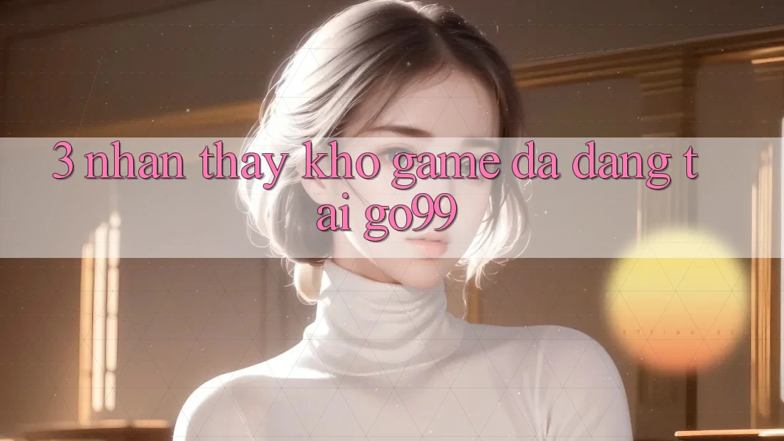 3. Nhận thấy Kho Game Đa Dạng Tại Go99 3. Nhận thấy Kho Game Đa Dạng Tại Go99