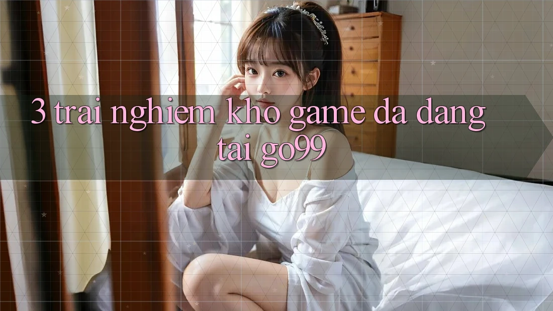 3. Trải nghiệm Kho Game Đa Dạng Tại Go99 3. Trải nghiệm Kho Game Đa Dạng Tại Go99
