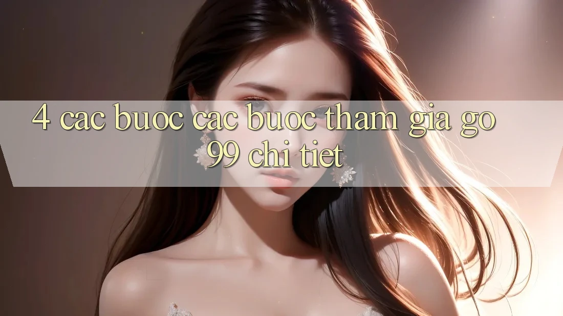 4. Các bước Các Bước Tham Gia Go99 Chi Tiết 4. Các bước Các Bước Tham Gia Go99 Chi Tiết