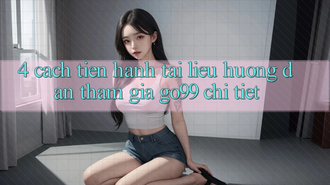 4. Cách tiến hành Tài liệu hướng dẫn Tham Gia Go99 Chi Tiết 4. Cách tiến hành Tài liệu hướng dẫn Tham Gia Go99 Chi Tiết