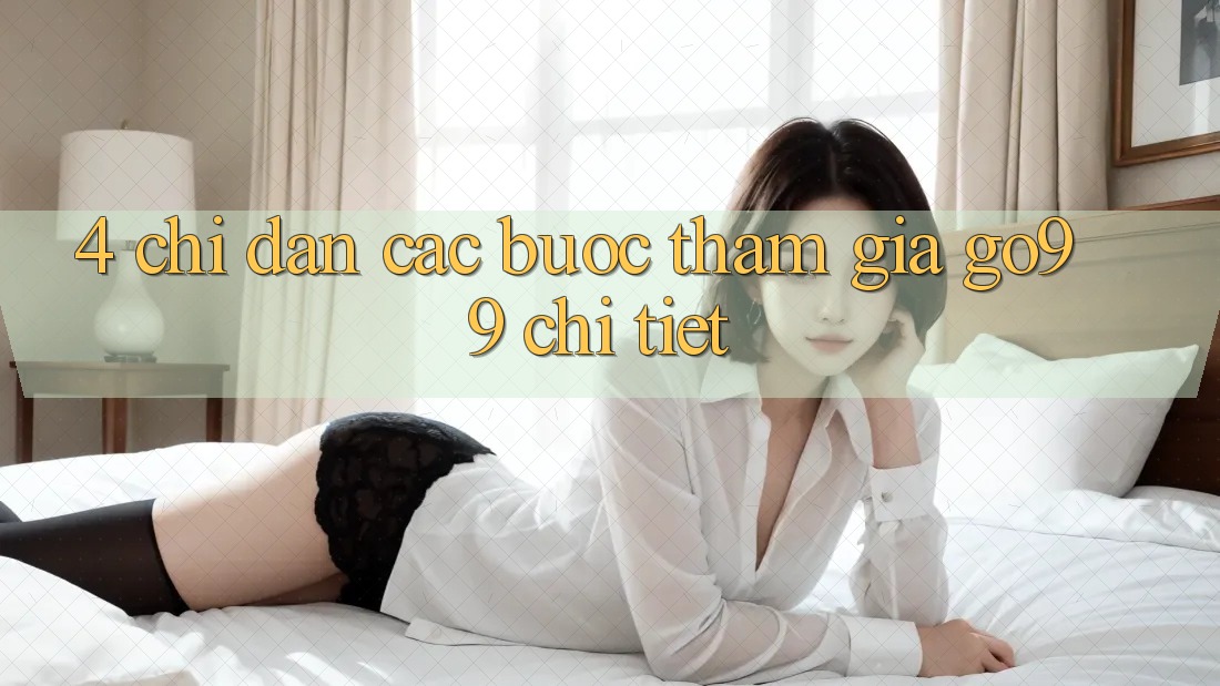 4. Chỉ dẫn Các Bước Tham Gia Go99 Chi Tiết 4. Chỉ dẫn Các Bước Tham Gia Go99 Chi Tiết