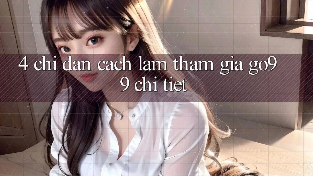 4. Chỉ dẫn Cách làm Tham Gia Go99 Chi Tiết 4. Chỉ dẫn Cách làm Tham Gia Go99 Chi Tiết