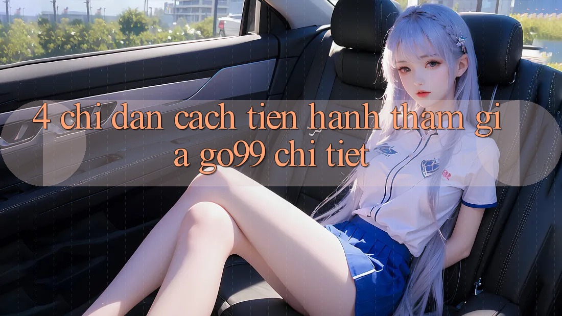 4. Chỉ dẫn Cách tiến hành Tham Gia Go99 Chi Tiết 4. Chỉ dẫn Cách tiến hành Tham Gia Go99 Chi Tiết
