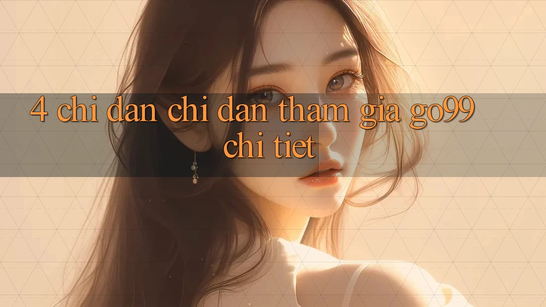 4. Chỉ dẫn Chỉ dẫn Tham Gia Go99 Chi Tiết 4. Chỉ dẫn Chỉ dẫn Tham Gia Go99 Chi Tiết