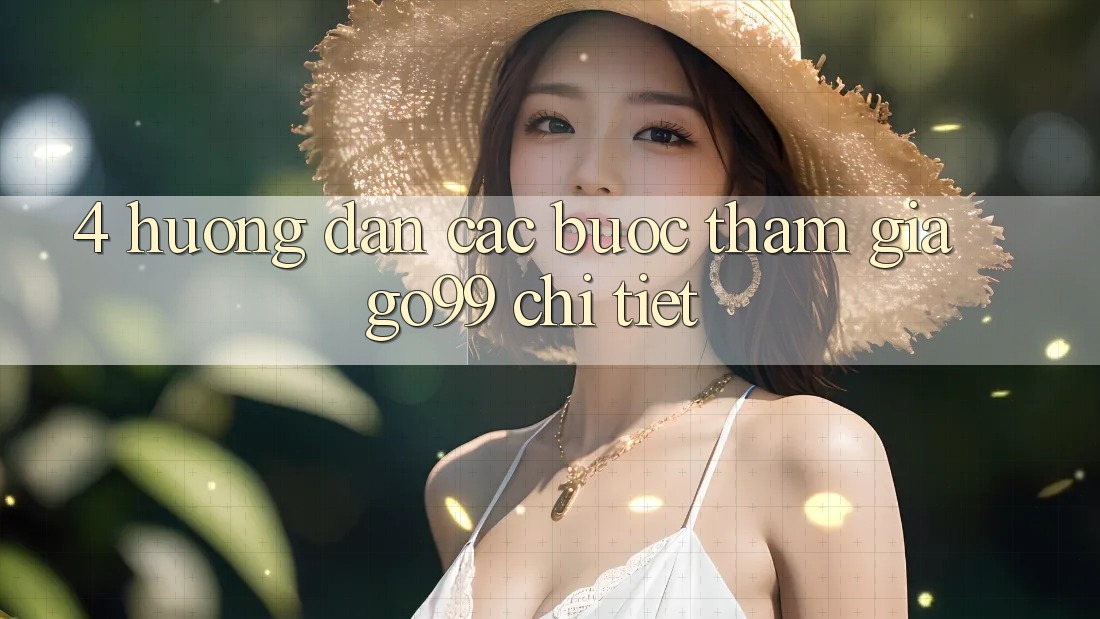 4. Hướng Dẫn Các Bước Tham Gia Go99 Chi Tiết 4. Hướng Dẫn Các Bước Tham Gia Go99 Chi Tiết