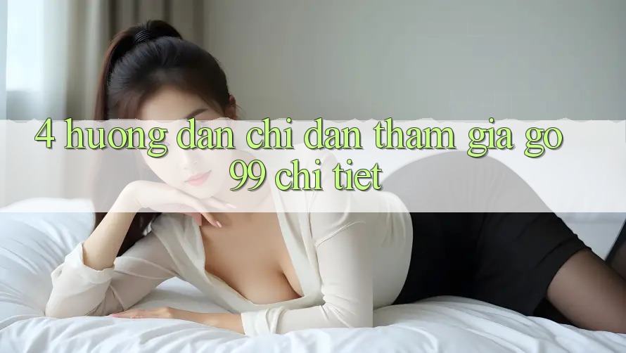 4. Hướng Dẫn Chỉ dẫn Tham Gia Go99 Chi Tiết 4. Hướng Dẫn Chỉ dẫn Tham Gia Go99 Chi Tiết