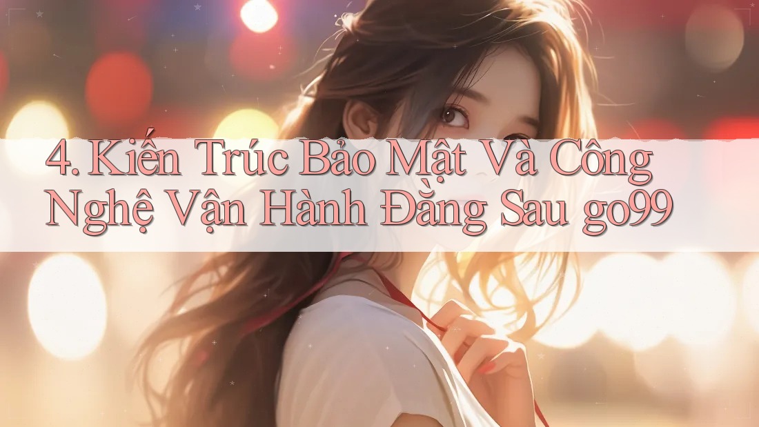 4. Kiến Trúc Bảo Mật Và Công Nghệ Vận Hành Đằng Sau go99 4. Kiến Trúc Bảo Mật Và Công Nghệ Vận Hành Đằng Sau go99
