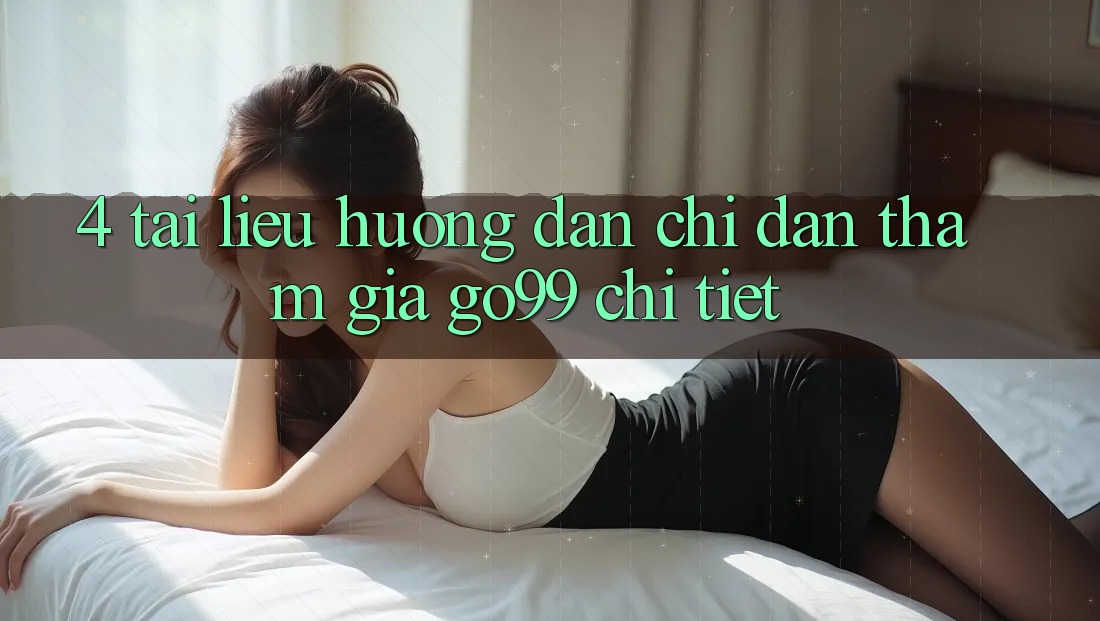 4. Tài liệu hướng dẫn Chỉ dẫn Tham Gia Go99 Chi Tiết 4. Tài liệu hướng dẫn Chỉ dẫn Tham Gia Go99 Chi Tiết