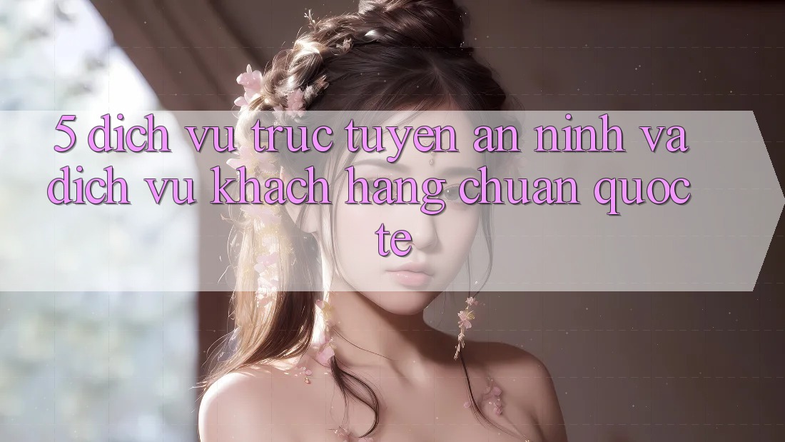 5. Dịch vụ trực tuyến An ninh Và Dịch Vụ Khách Hàng Chuẩn Quốc Tế 5. Dịch vụ trực tuyến An ninh Và Dịch Vụ Khách Hàng Chuẩn Quốc Tế