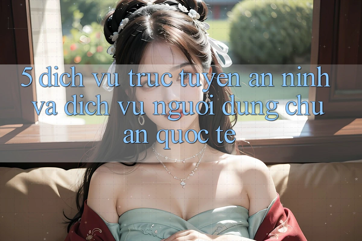 5. Dịch vụ trực tuyến An ninh Và Dịch Vụ Người dùng Chuẩn Quốc Tế 5. Dịch vụ trực tuyến An ninh Và Dịch Vụ Người dùng Chuẩn Quốc Tế