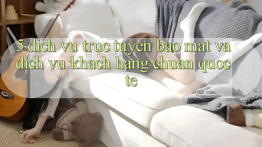 5. Dịch vụ trực tuyến Bảo Mật Và Dịch Vụ Khách Hàng Chuẩn Quốc Tế 5. Dịch vụ trực tuyến Bảo Mật Và Dịch Vụ Khách Hàng Chuẩn Quốc Tế