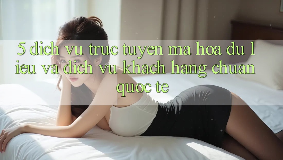 5. Dịch vụ trực tuyến Mã hóa dữ liệu Và Dịch Vụ Khách Hàng Chuẩn Quốc Tế 5. Dịch vụ trực tuyến Mã hóa dữ liệu Và Dịch Vụ Khách Hàng Chuẩn Quốc Tế