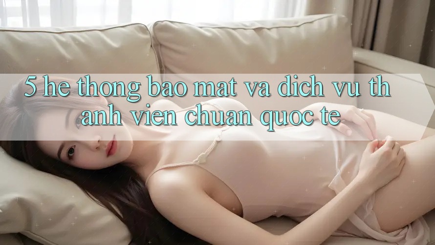 5. Hệ Thống Bảo Mật Và Dịch Vụ Thành viên Chuẩn Quốc Tế 5. Hệ Thống Bảo Mật Và Dịch Vụ Thành viên Chuẩn Quốc Tế