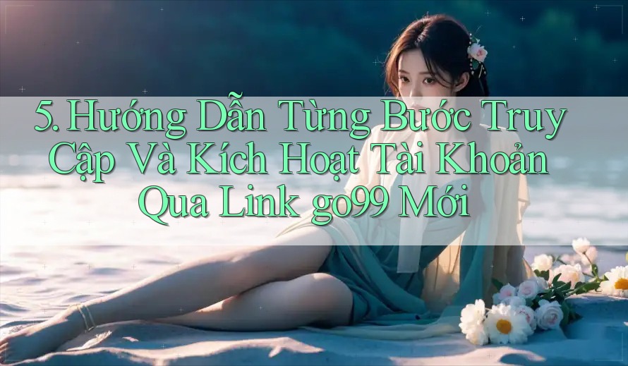 5. Hướng Dẫn Từng Bước Truy Cập Và Kích Hoạt Tài Khoản Qua Link go99 Mới 5. Hướng Dẫn Từng Bước Truy Cập Và Kích Hoạt Tài Khoản Qua Link go99 Mới