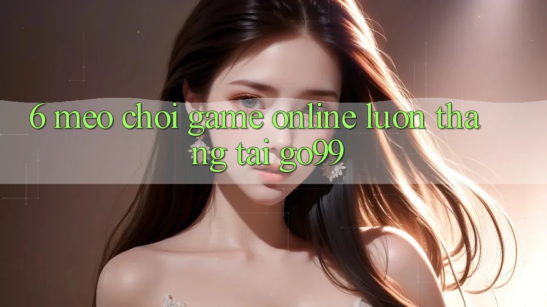 6. Mẹo Chơi Game Online Luôn Thắng Tại Go99 6. Mẹo Chơi Game Online Luôn Thắng Tại Go99