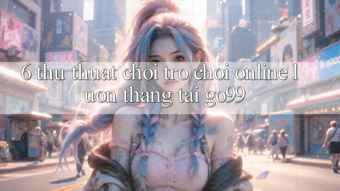 6. Thủ thuật Chơi Trò chơi Online Luôn Thắng Tại Go99 6. Thủ thuật Chơi Trò chơi Online Luôn Thắng Tại Go99