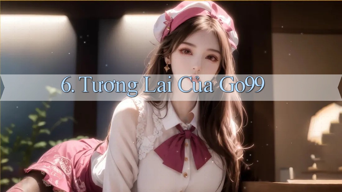 6. Tương Lai Của Go99