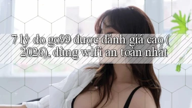 7 lý do go99 được đánh giá cao (2026), dùng wifi an toàn nhất