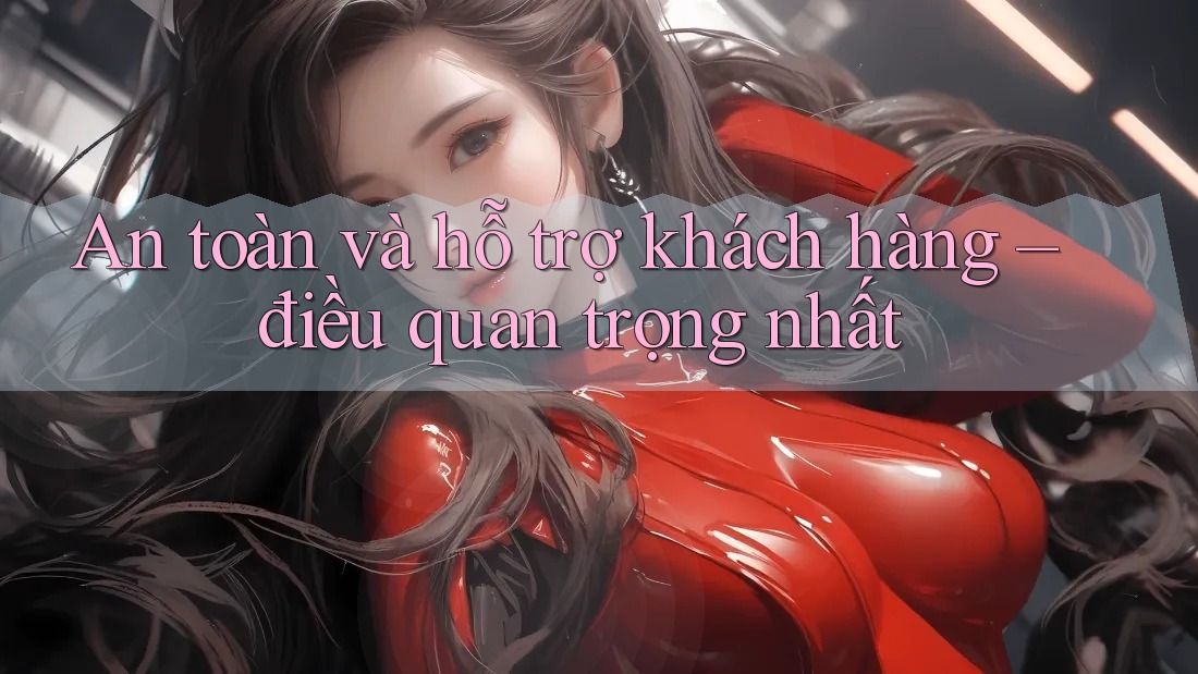 An toàn và hỗ trợ khách hàng – điều quan trọng nhất An toàn và hỗ trợ khách hàng – điều quan trọng nhất