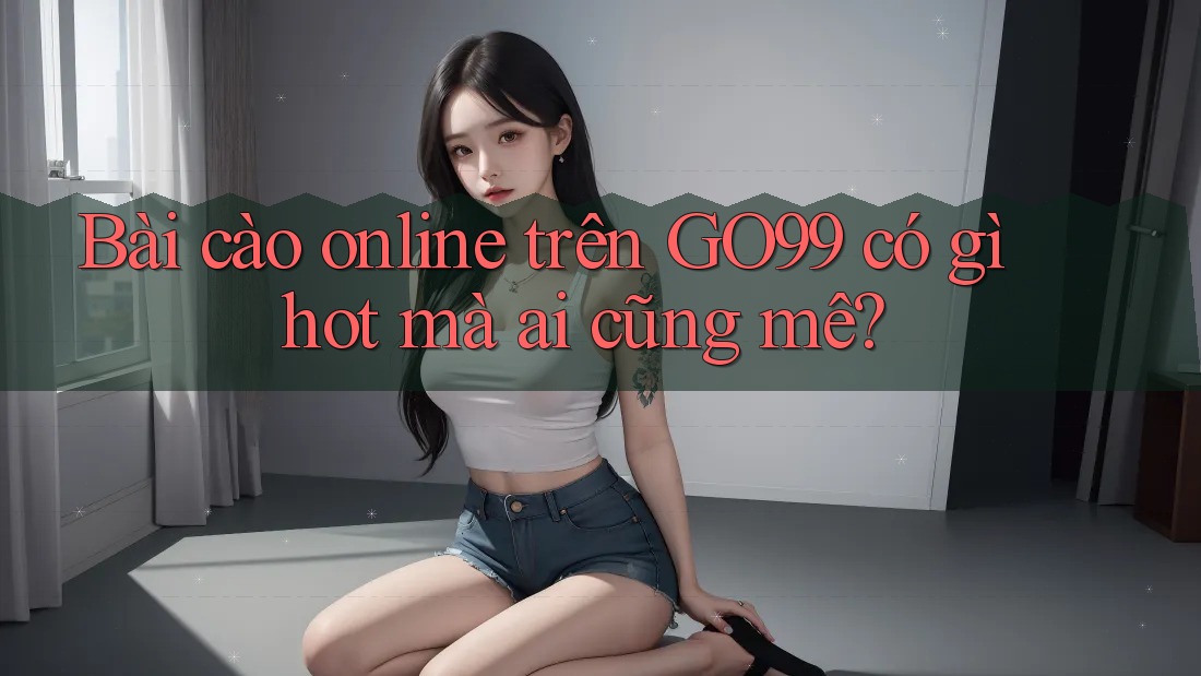 Bài cào online trên GO99 có gì hot mà ai cũng mê?