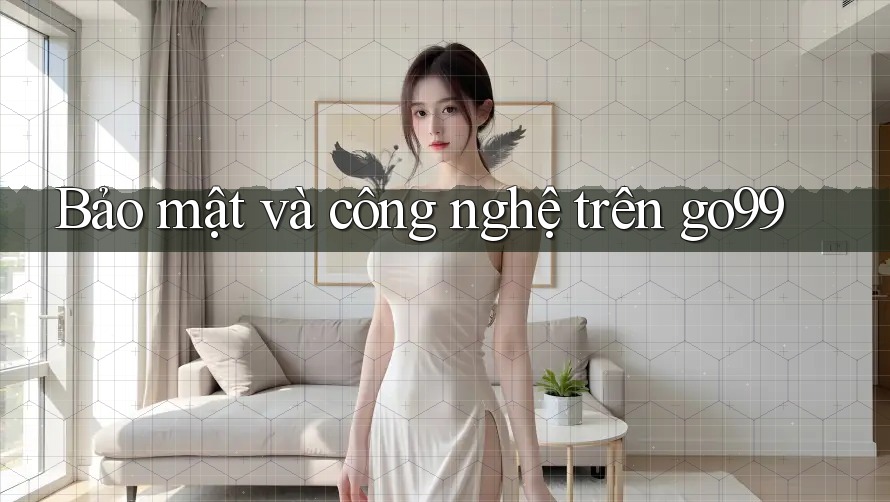 Bảo mật và công nghệ trên go99 Bảo mật và công nghệ trên go99