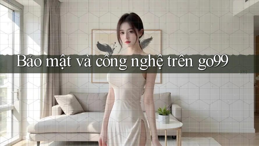 Bảo mật và công nghệ trên go99 Bảo mật và công nghệ trên go99