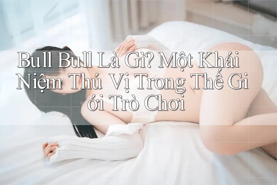 Bull Bull Là Gì? Một Khái Niệm Thú Vị Trong Thế Giới Trò Chơi Bull Bull Là Gì? Một Khái Niệm Thú Vị Trong Thế Giới Trò Chơi