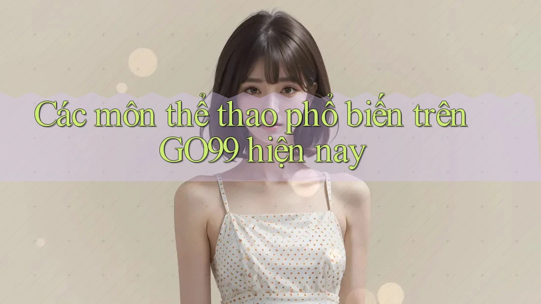 Các môn thể thao phổ biến trên GO99 hiện nay Các môn thể thao phổ biến trên GO99 hiện nay