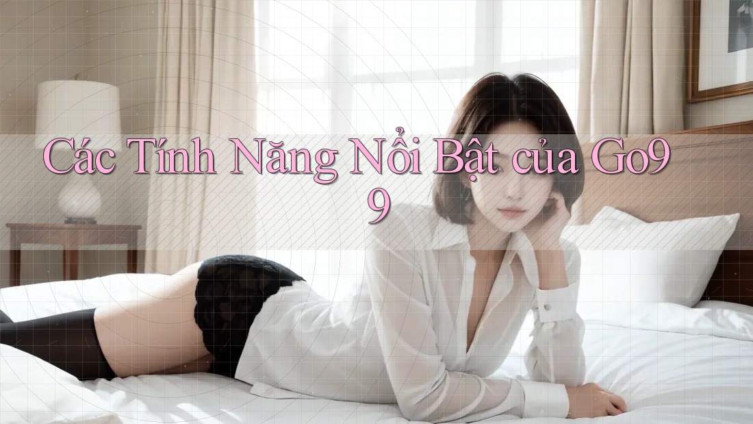 Các Tính Năng Nổi Bật Của GO99 Các Tính Năng Nổi Bật Của GO99