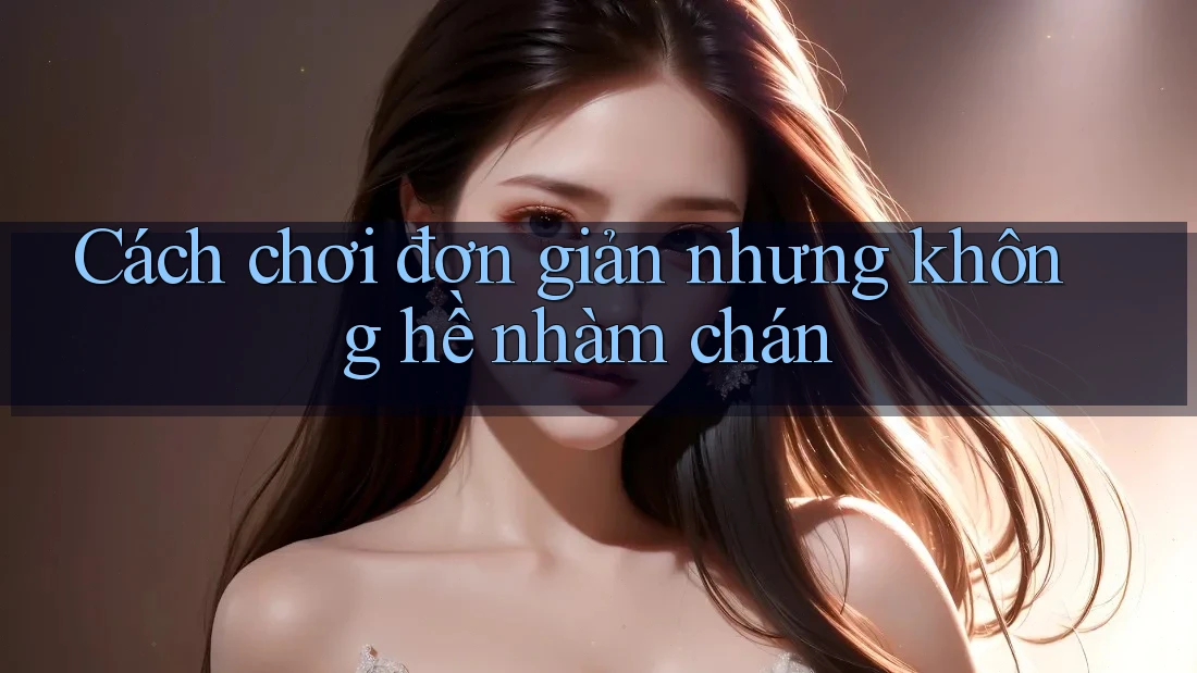 Cách chơi đơn giản nhưng không hề nhàm chán