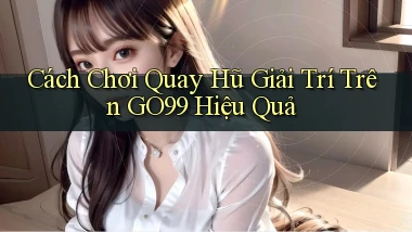 cách chơi quay hũ giải trí trên go99 hiệu quả