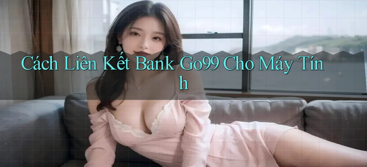 cách liên kết bank go99 cho máy tính