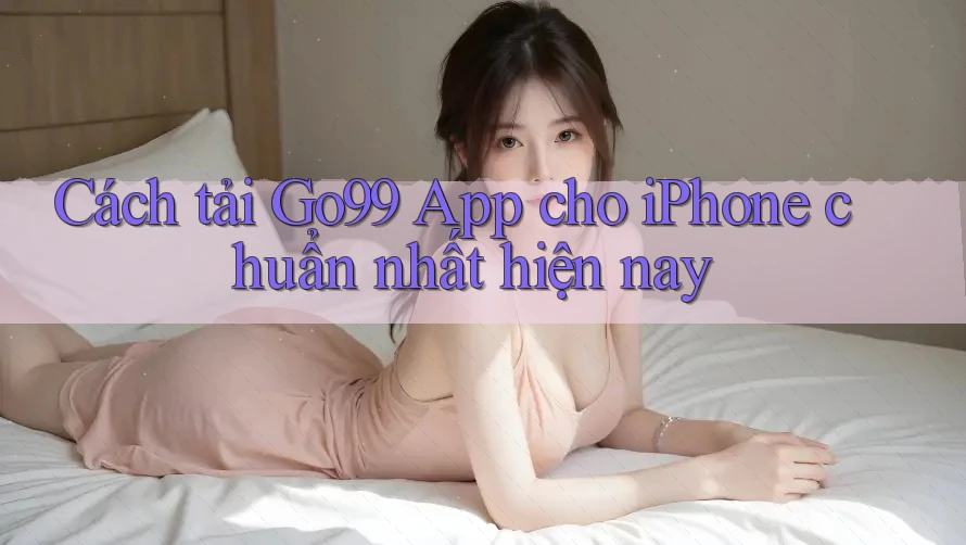Cách tải Go99 App cho iPhone chuẩn nhất hiện nay