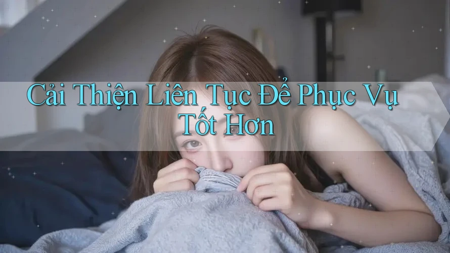 Cải Thiện Liên Tục Để Phục Vụ Tốt Hơn