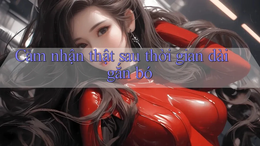Cảm nhận thật sau thời gian dài gắn bó