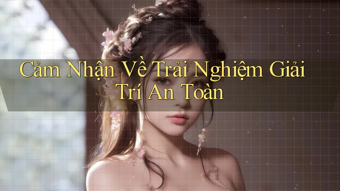Cảm Nhận Về Trải Nghiệm Giải Trí An Toàn Cảm Nhận Về Trải Nghiệm Giải Trí An Toàn