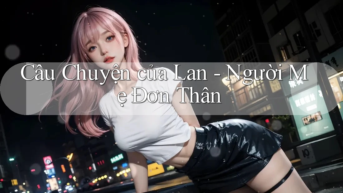 Câu Chuyện của Lan - Người Mẹ Đơn Thân